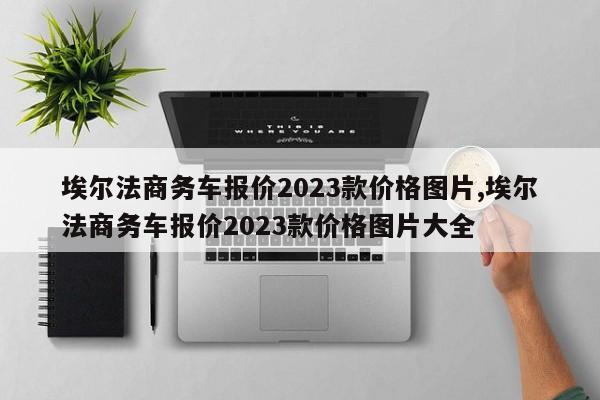 埃尔法商务车报价2023款价格图片,埃尔法商务车报价2023款价格图片大全