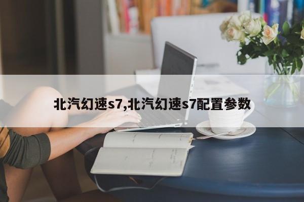 北汽幻速s7,北汽幻速s7配置参数