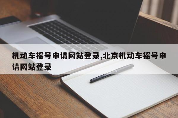机动车摇号申请网站登录,北京机动车摇号申请网站登录