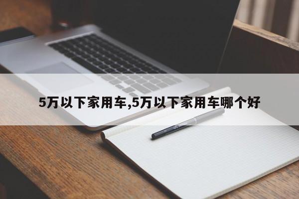 5万以下家用车,5万以下家用车哪个好