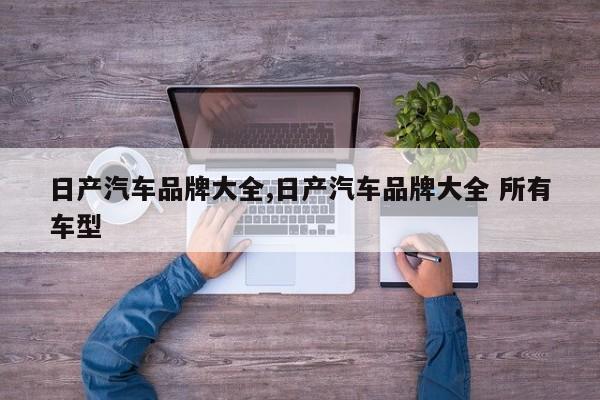 日产汽车品牌大全,日产汽车品牌大全 所有车型