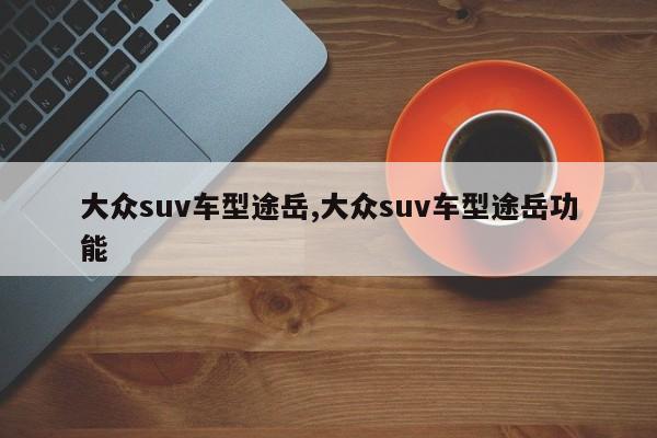 大众suv车型途岳,大众suv车型途岳功能
