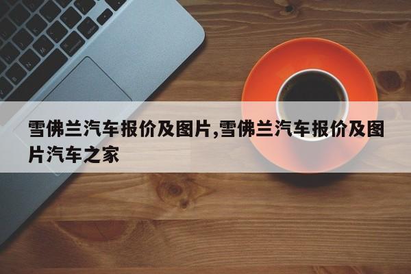 雪佛兰汽车报价及图片,雪佛兰汽车报价及图片汽车之家