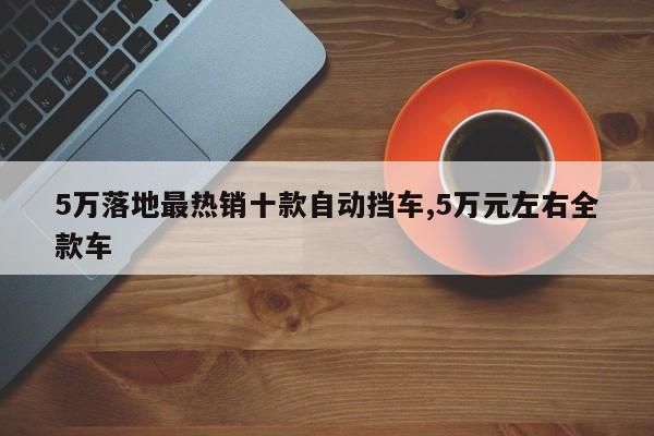 5万落地最热销十款自动挡车,5万元左右全款车