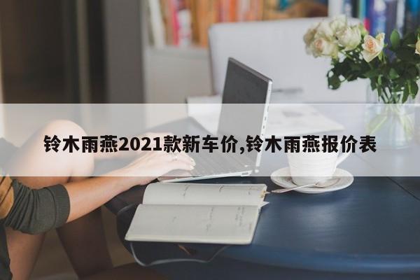 铃木雨燕2021款新车价,铃木雨燕报价表