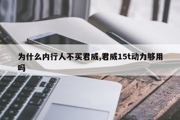 为什么内行人不买君威,君威15t动力够用吗