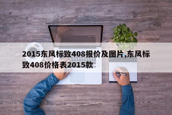 2015东风标致408报价及图片,东风标致408价格表2015款