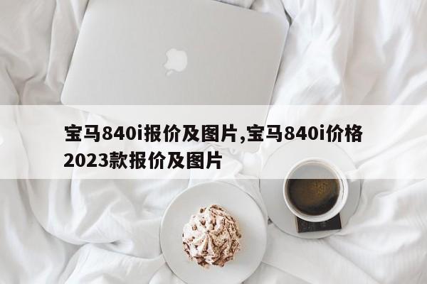 宝马840i报价及图片,宝马840i价格2023款报价及图片