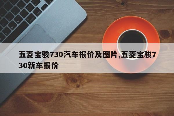 五菱宝骏730汽车报价及图片,五菱宝骏730新车报价
