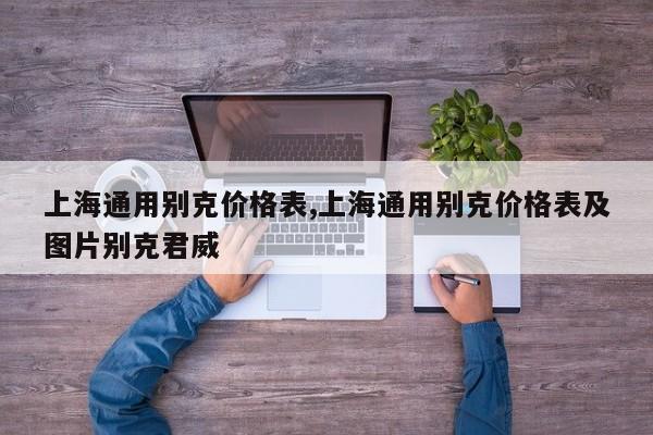 上海通用别克价格表,上海通用别克价格表及图片别克君威