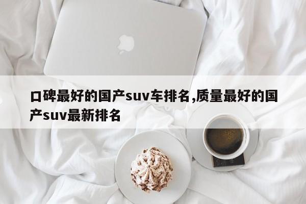 口碑最好的国产suv车排名,质量最好的国产suv最新排名