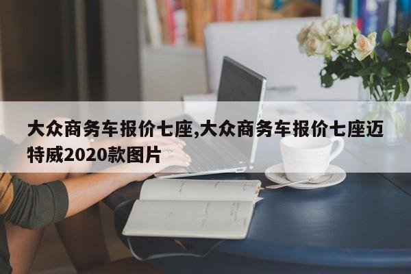 大众商务车报价七座,大众商务车报价七座迈特威2020款图片