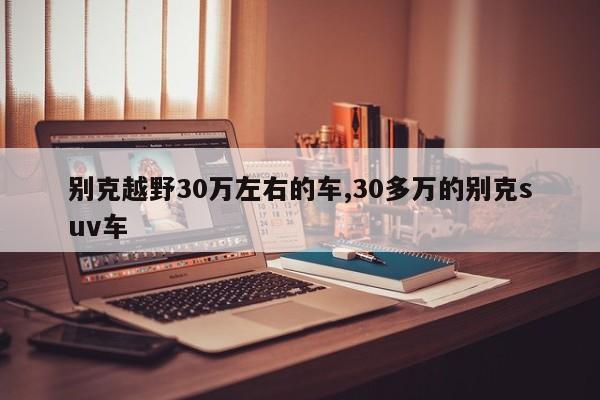 别克越野30万左右的车,30多万的别克suv车