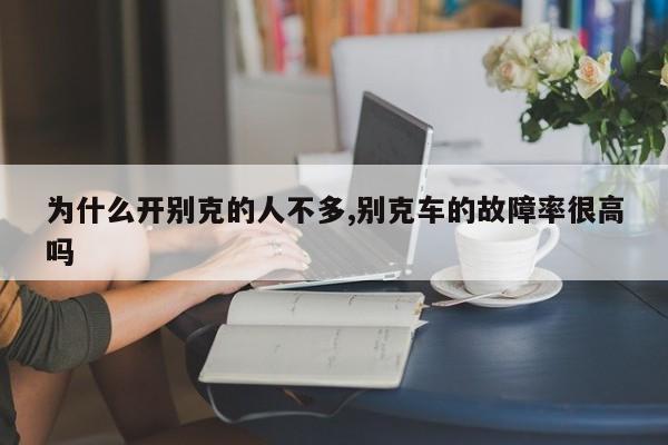 为什么开别克的人不多,别克车的故障率很高吗