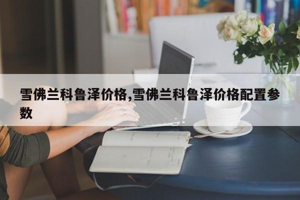 雪佛兰科鲁泽价格,雪佛兰科鲁泽价格配置参数