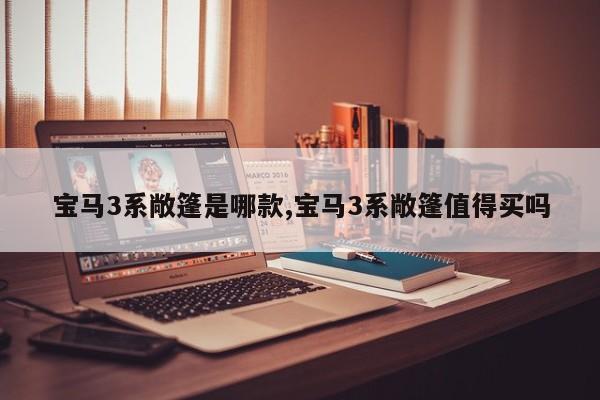 宝马3系敞篷是哪款,宝马3系敞篷值得买吗
