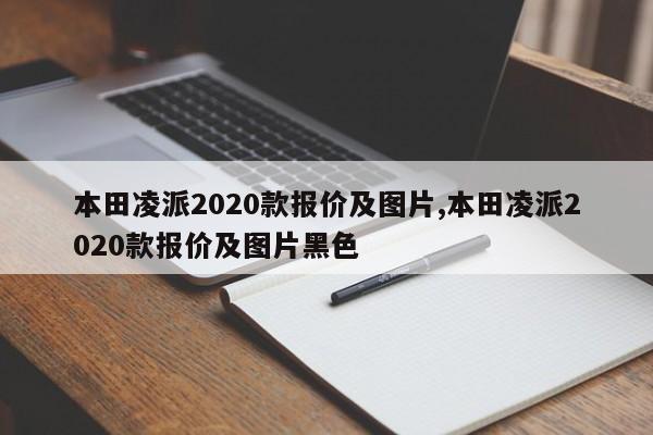 本田凌派2020款报价及图片,本田凌派2020款报价及图片黑色
