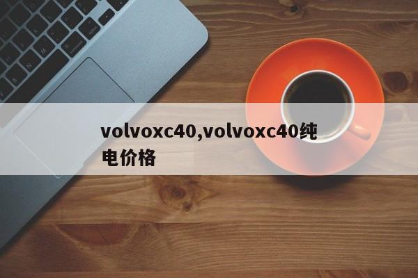 volvoxc40,volvoxc40纯电价格