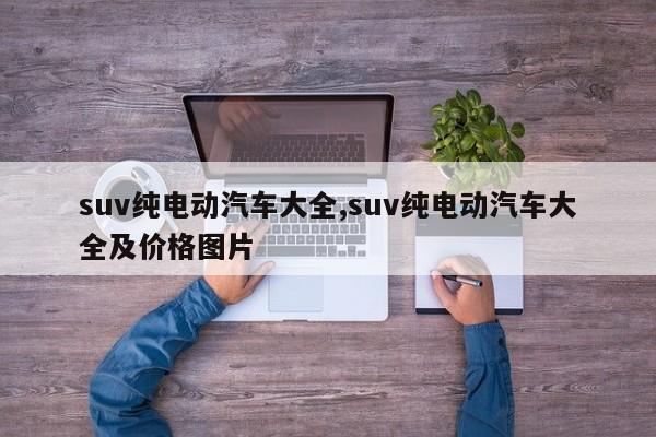 suv纯电动汽车大全,suv纯电动汽车大全及价格图片