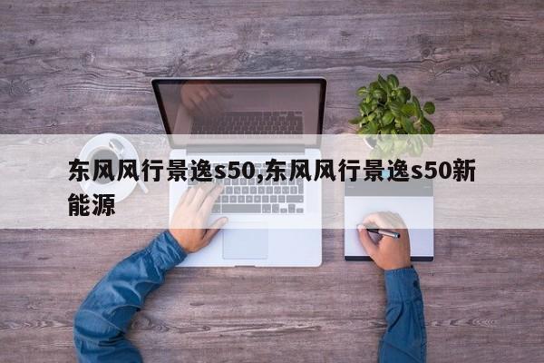 东风风行景逸s50,东风风行景逸s50新能源