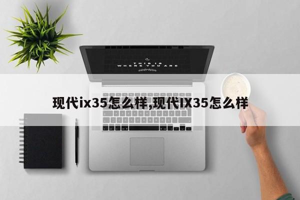 现代ix35怎么样,现代IX35怎么样
