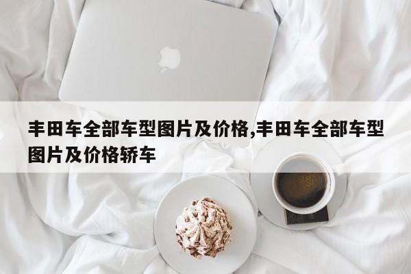 丰田车全部车型图片及价格,丰田车全部车型图片及价格轿车