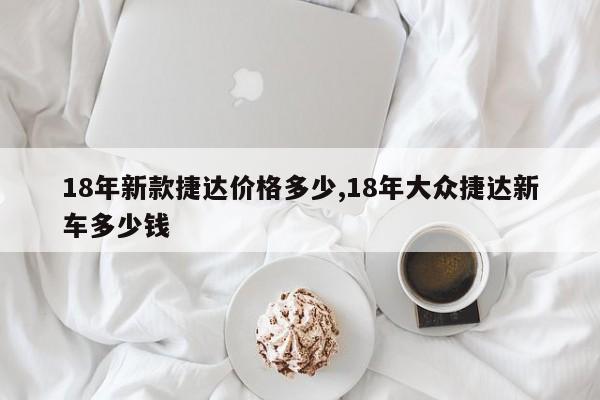 18年新款捷达价格多少,18年大众捷达新车多少钱