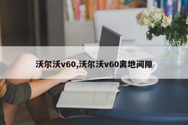沃尔沃v60,沃尔沃v60离地间隙