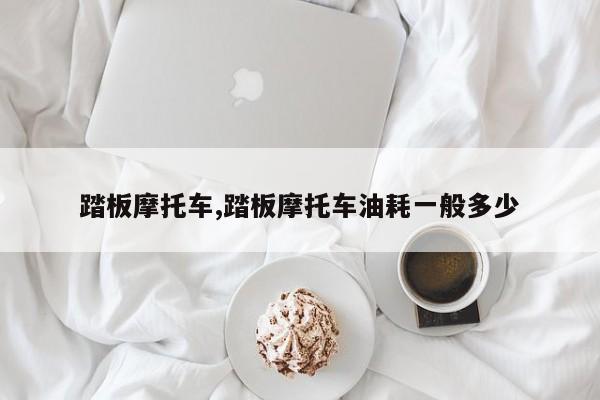 踏板摩托车,踏板摩托车油耗一般多少