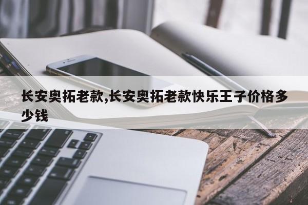 长安奥拓老款,长安奥拓老款快乐王子价格多少钱