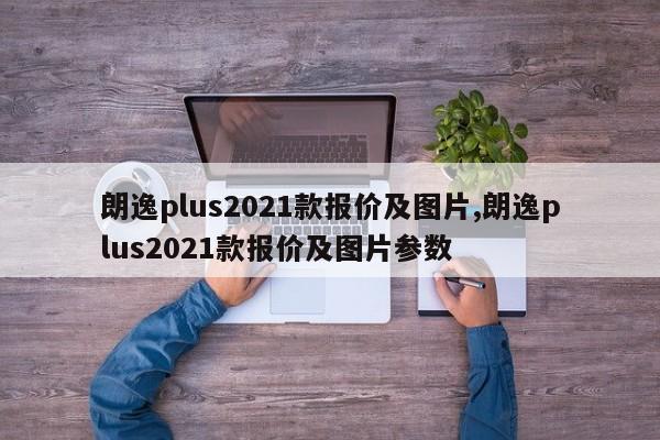 朗逸plus2021款报价及图片,朗逸plus2021款报价及图片参数