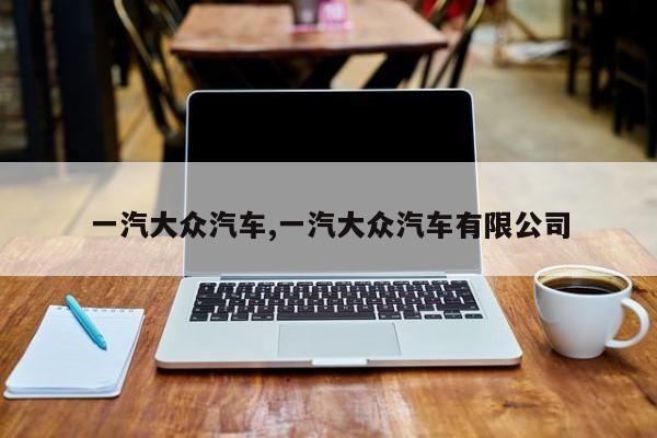 一汽大众汽车,一汽大众汽车有限公司