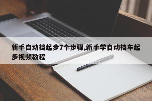 新手自动挡起步7个步骤,新手学自动挡车起步视频教程