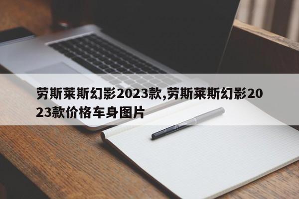 劳斯莱斯幻影2023款,劳斯莱斯幻影2023款价格车身图片