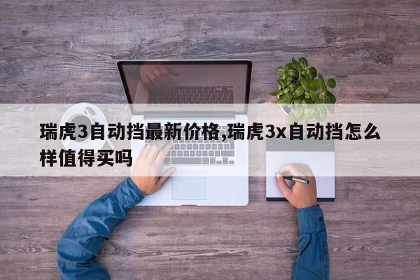 瑞虎3自动挡最新价格,瑞虎3x自动挡怎么样值得买吗