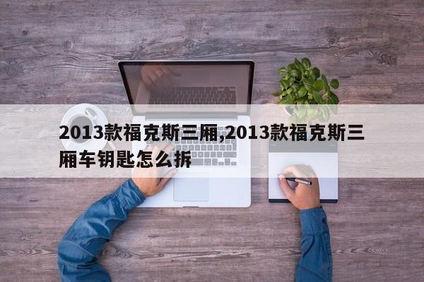 2013款福克斯三厢,2013款福克斯三厢车钥匙怎么拆