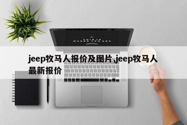 jeep牧马人报价及图片,jeep牧马人最新报价