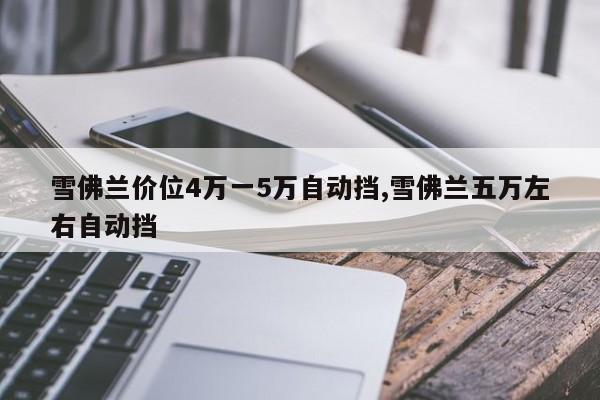 雪佛兰价位4万一5万自动挡,雪佛兰五万左右自动挡