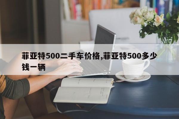 菲亚特500二手车价格,菲亚特500多少钱一辆