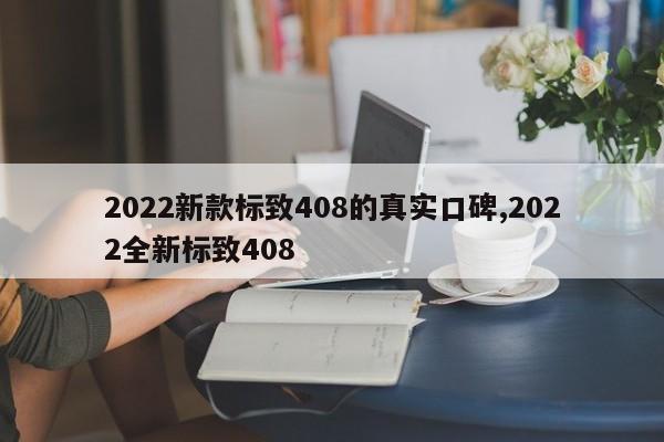 2022新款标致408的真实口碑,2022全新标致408