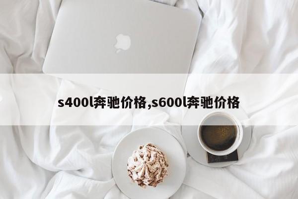 s400l奔驰价格,s600l奔驰价格
