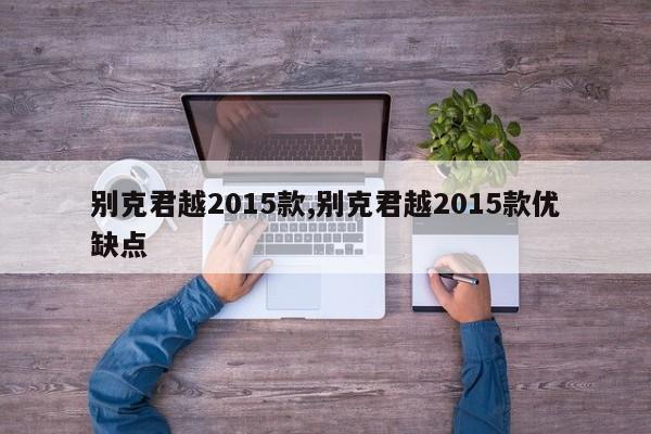 别克君越2015款,别克君越2015款优缺点