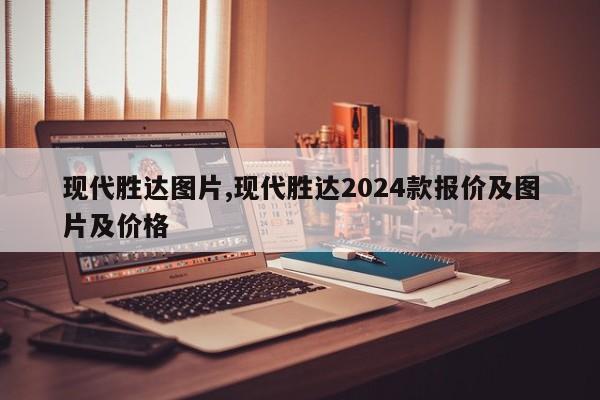 现代胜达图片,现代胜达2024款报价及图片及价格