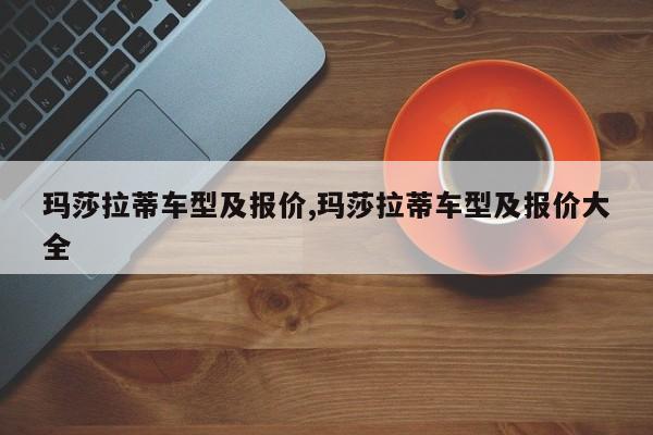 玛莎拉蒂车型及报价,玛莎拉蒂车型及报价大全