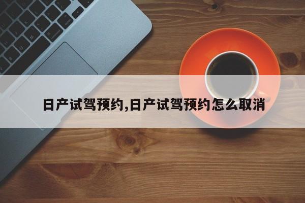 日产试驾预约,日产试驾预约怎么取消