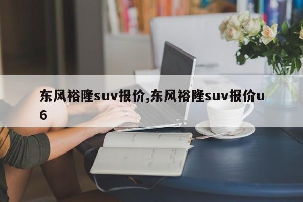 东风裕隆suv报价,东风裕隆suv报价u6