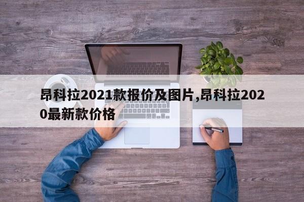 昂科拉2021款报价及图片,昂科拉2020最新款价格