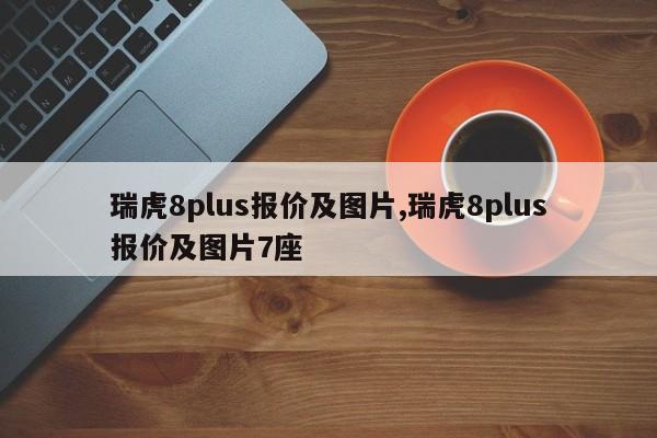 瑞虎8plus报价及图片,瑞虎8plus报价及图片7座
