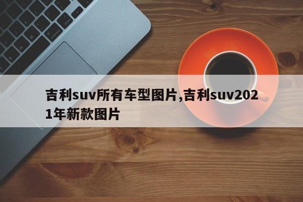吉利suv所有车型图片,吉利suv2021年新款图片