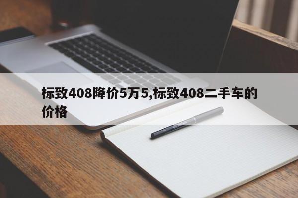 标致408降价5万5,标致408二手车的价格